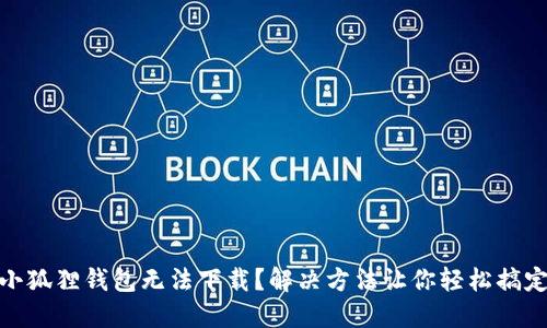 小狐狸钱包无法下载？解决方法让你轻松搞定