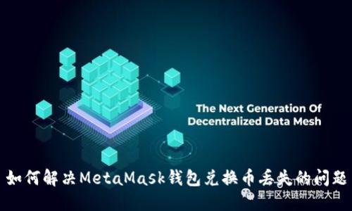 如何解决MetaMask钱包兑换币丢失的问题
