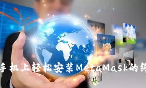 在华为手机上轻松安装MetaMask的终极指南