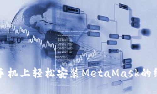 在华为手机上轻松安装MetaMask的终极指南
