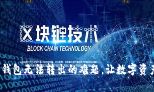 破解小狐狸钱包无法转出的难题，让数字资产流淌起来！