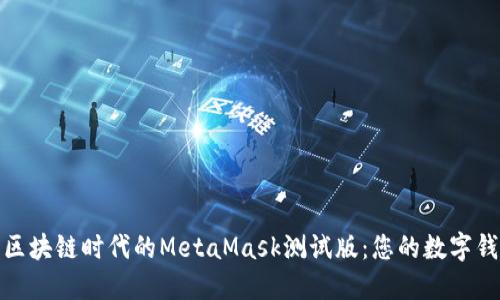 深入探索区块链时代的MetaMask测试版：您的数字钱包新体验