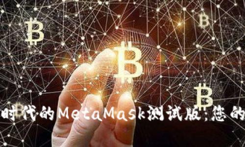 深入探索区块链时代的MetaMask测试版：您的数字钱包新体验