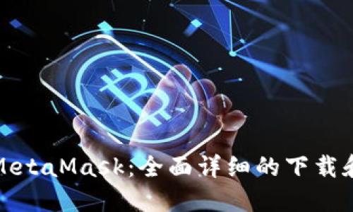 轻松获取MetaMask：全面详细的下载和安装教程