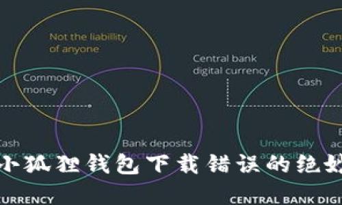 破解小狐狸钱包下载错误的绝妙指南