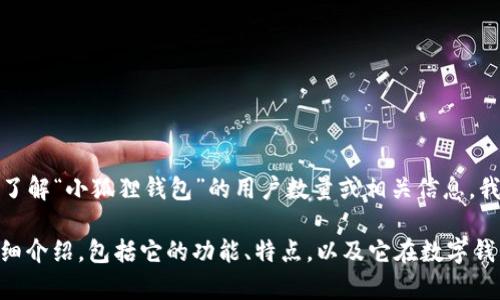 在此，我无法提供最新的具体数据或实时的用户统计。如果您希望了解“小狐狸钱包”的用户数量或相关信息，我建议访问其官方网站、社交媒体账号或查阅近期的市场调查报告。

不过，如果您有兴趣，我可以为您撰写一个关于“小狐狸钱包”的详细介绍，包括它的功能、特点，以及它在数字钱包领域的潜在影响。请让我知道您的需求。