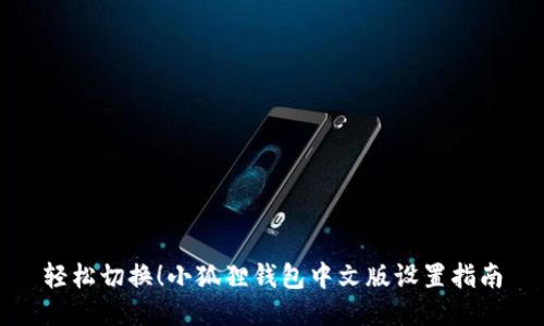 轻松切换！小狐狸钱包中文版设置指南