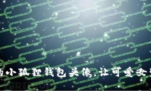 打造梦幻的小狐狸钱包头像，让可爱女生瞬间吸睛