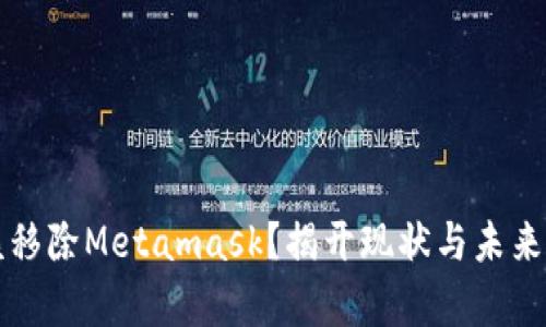  是否该移除Metamask？揭开现状与未来的真相！