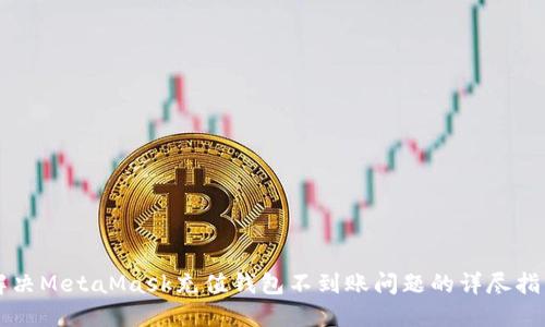 解决MetaMask充值钱包不到账问题的详尽指南