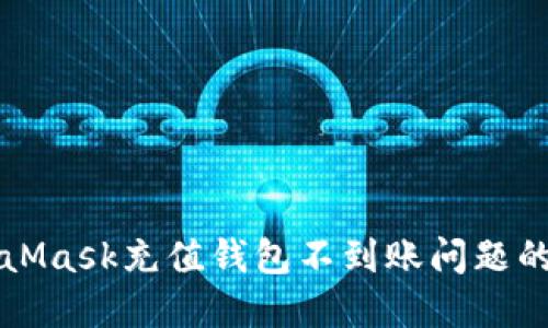 解决MetaMask充值钱包不到账问题的详尽指南