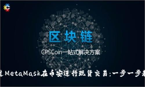 如何通过MetaMask在币安进行现货交易：一步一步教你操作