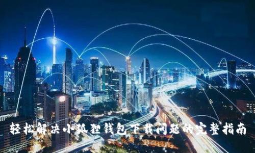 轻松解决小狐狸钱包下载问题的完整指南