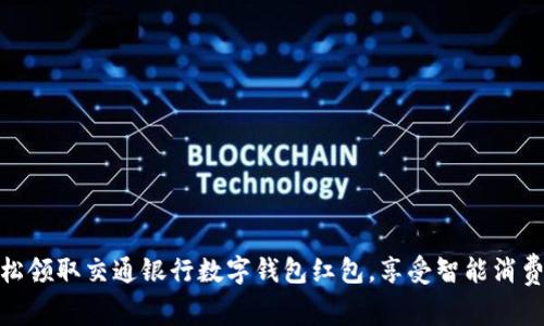 如何轻松领取交通银行数字钱包红包，享受智能消费新体验