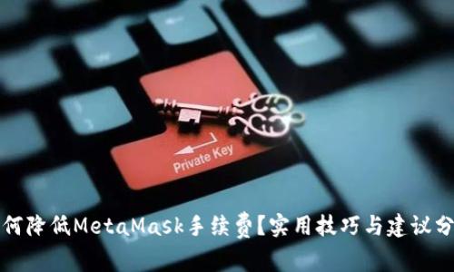 如何降低MetaMask手续费？实用技巧与建议分享