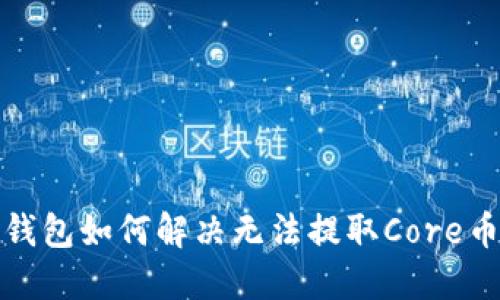 小狐狸钱包如何解决无法提取Core币的问题