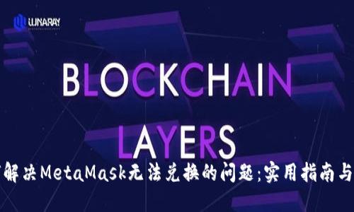 如何解决MetaMask无法兑换的问题：实用指南与技巧