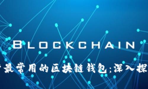 中国用户最常用的区块链钱包：深入探讨与推荐