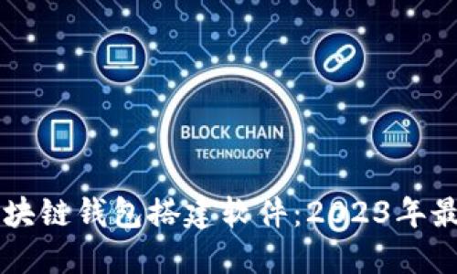 掌握区块链钱包搭建软件：2023年最强推荐