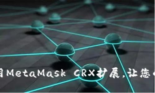 如何快速安装和使用MetaMask CRX扩展，让您的区块链体验更流畅