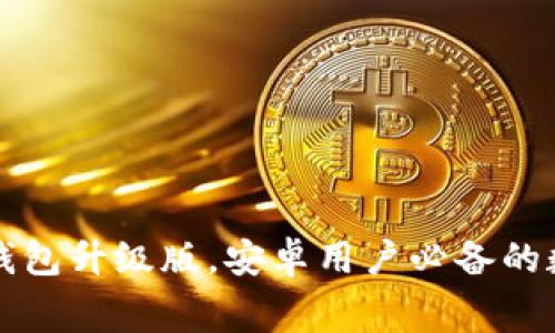 免费下载小狐狸钱包升级版，安卓用户必备的数字资产管理工具