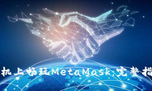 在华为手机上畅玩MetaMask：完整指南与技巧