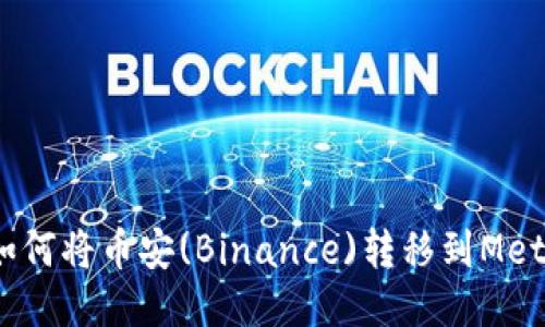 轻松操作：如何将币安(Binance)转移到MetaMask钱包