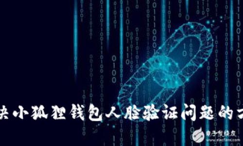 解决小狐狸钱包人脸验证问题的方法