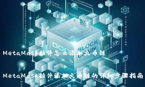 MetaMask插件怎么添加火币链


MetaMask插件添加火币链的详细步骤指南