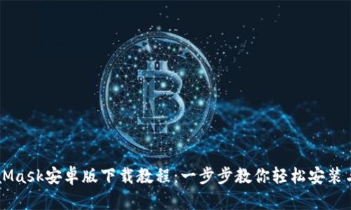 MetaMask安卓版下载教程：一步步教你轻松安装与使用