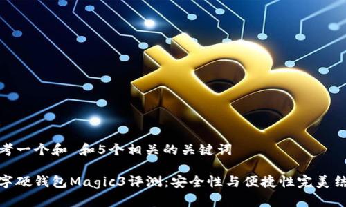 思考一个和 和5个相关的关键词

数字硬钱包Magic3评测：安全性与便捷性完美结合