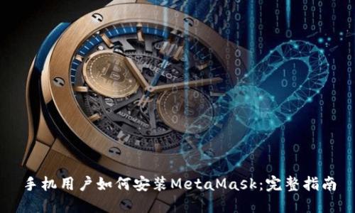 手机用户如何安装MetaMask：完整指南