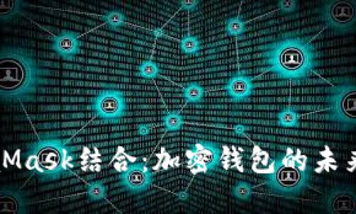 华为与MetaMask结合：加密钱包的未来与解决方案