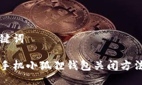 与关键词

华为手机小狐狸钱包关闭方法详解