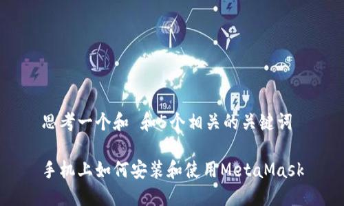 思考一个和 和5个相关的关键词

手机上如何安装和使用MetaMask