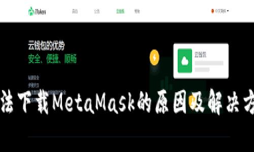 无法下载MetaMask的原因及解决方案