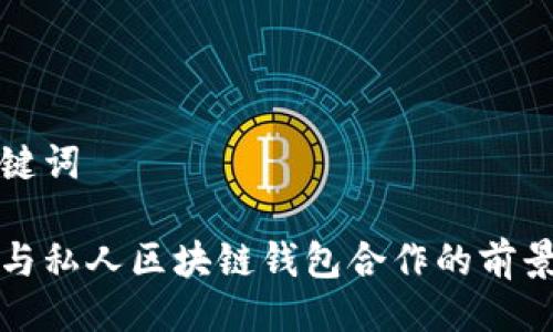 与关键词

央行与私人区块链钱包合作的前景分析