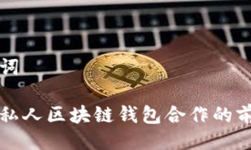 与关键词

央行与私人区块链钱包合作的前景分析