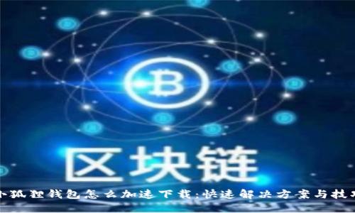 小狐狸钱包怎么加速下载：快速解决方案与技巧