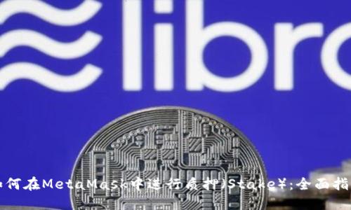 如何在MetaMask中进行质押（Stake）：全面指南