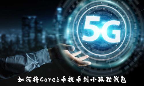   
如何将Coreb币提币到小狐狸钱包