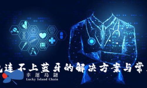 小狐狸钱包连不上蓝牙的解决方案与常见问题分析