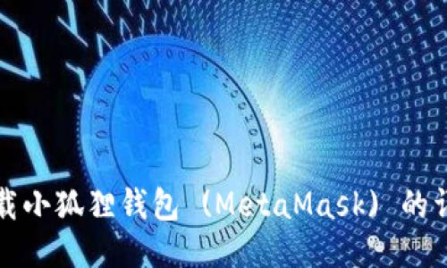 如何下载小狐狸钱包 (MetaMask) 的详细指南