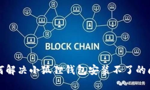 如何解决小狐狸钱包安装不了的问题