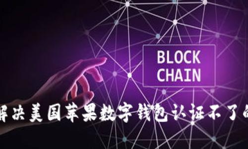 如何解决美国苹果数字钱包认证不了的问题