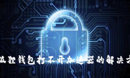 小狐狸钱包打不开加速器的解决方案