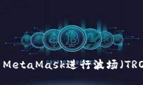 如何使用MetaMask进行波场（TRON）转账？