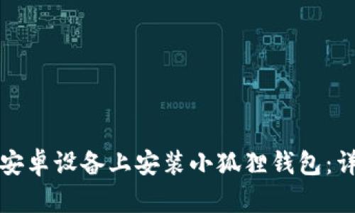 如何在安卓设备上安装小狐狸钱包：详细指南