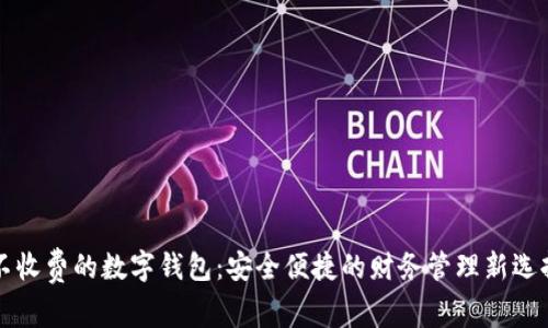 不收费的数字钱包：安全便捷的财务管理新选择