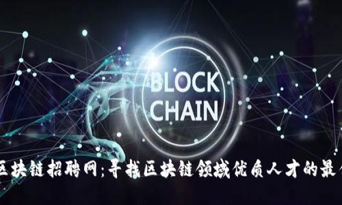 钱包区块链招聘网：寻找区块链领域优质人才的最佳平台